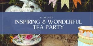 A Most Inspiring and Wonderful Tea Party